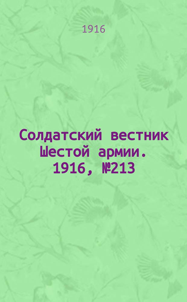 Солдатский вестник Шестой армии. 1916, № 213 (29 окт.) : 1916, № 213 (29 окт.)