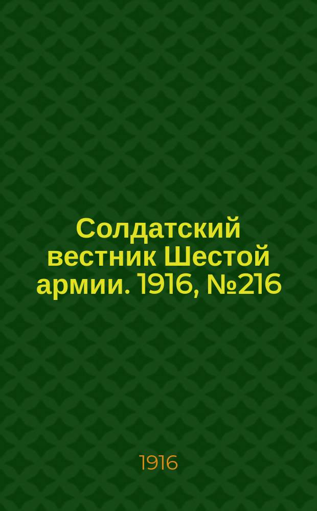 Солдатский вестник Шестой армии. 1916, № 216 (9 нояб.) : 1916, № 216 (9 нояб.)