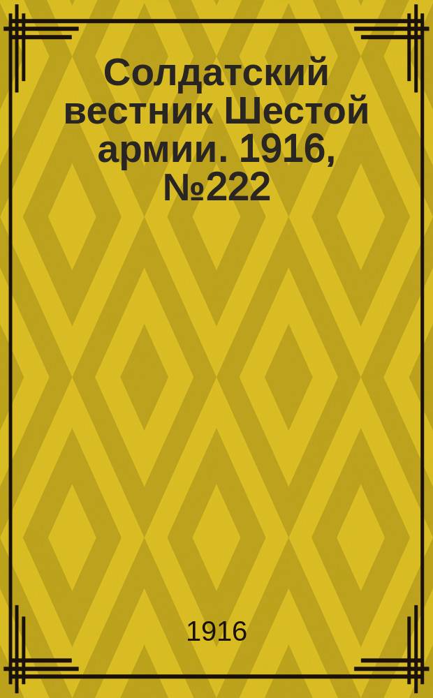 Солдатский вестник Шестой армии. 1916, № 222 (30 нояб.) : 1916, № 222 (30 нояб.)