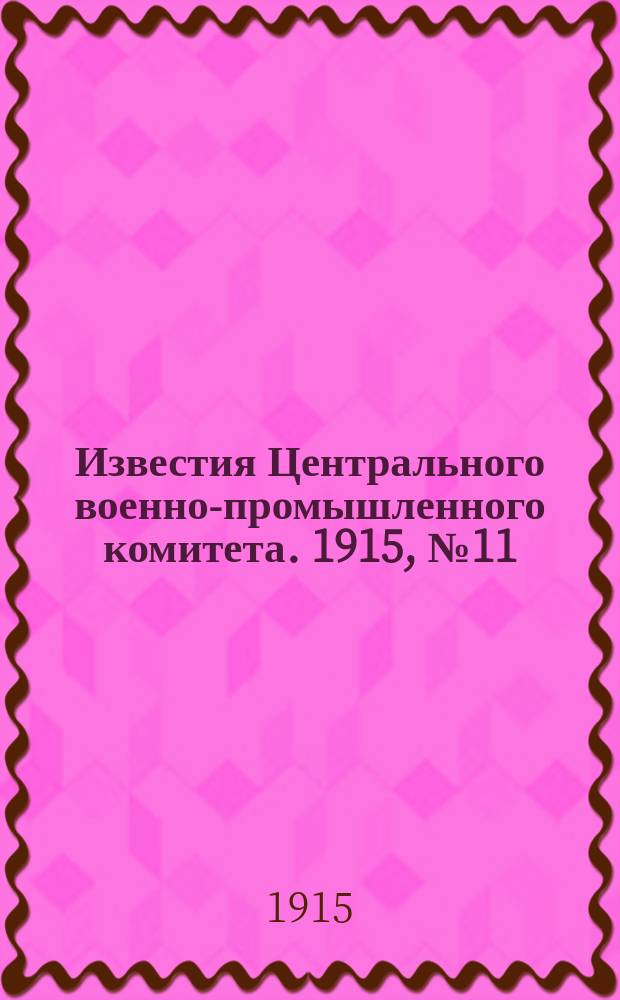 Известия Центрального военно-промышленного комитета. 1915, № 11 (1 окт.) : 1915, № 11 (1 окт.)