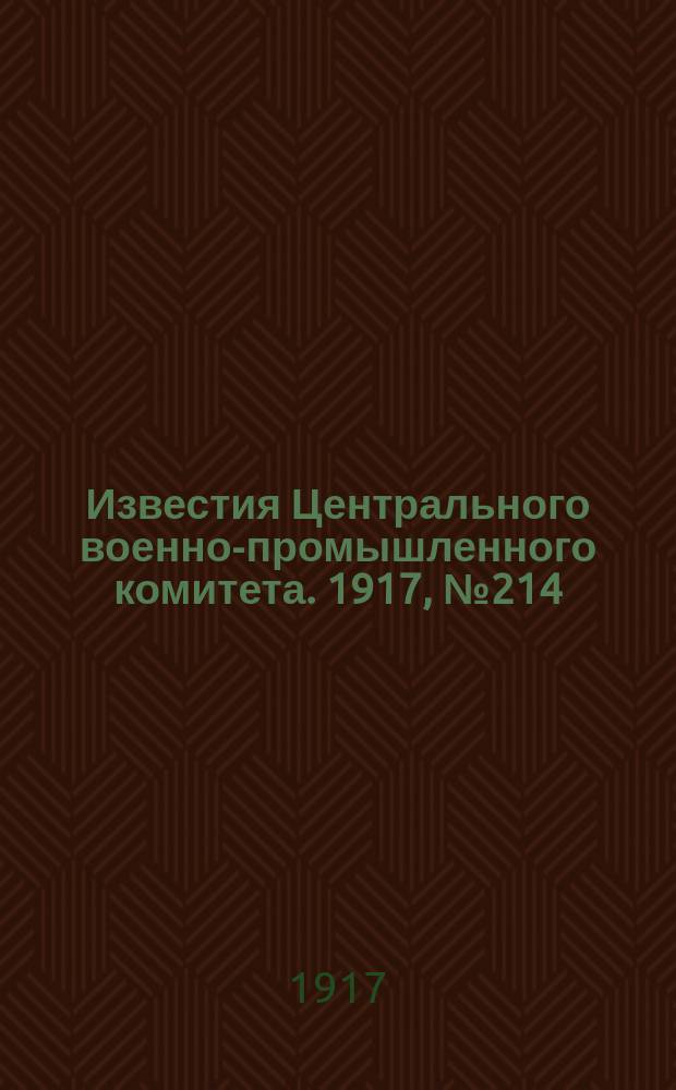 Известия Центрального военно-промышленного комитета. 1917, № 214 (11 апр.) : 1917, № 214 (11 апр.)