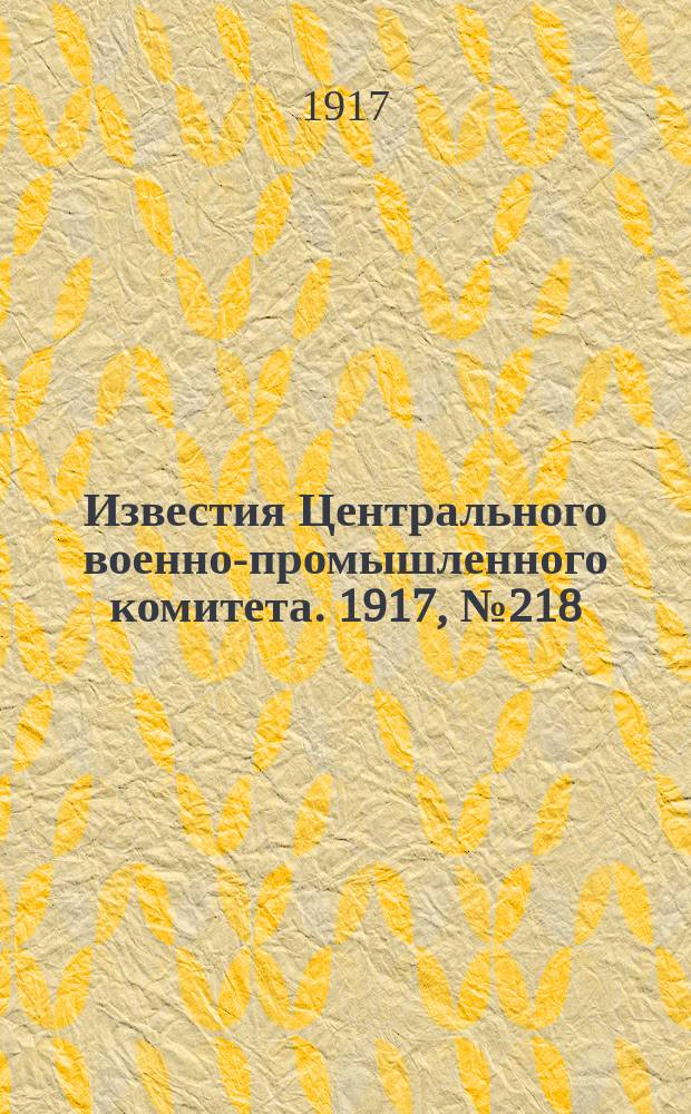 Известия Центрального военно-промышленного комитета. 1917, № 218 (22 апр.) : 1917, № 218 (22 апр.)