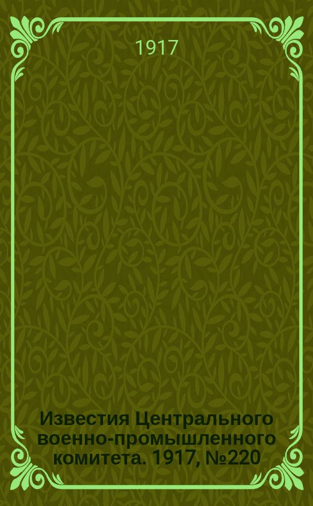 Известия Центрального военно-промышленного комитета. 1917, № 220 (27 апр.) : 1917, № 220 (27 апр.)