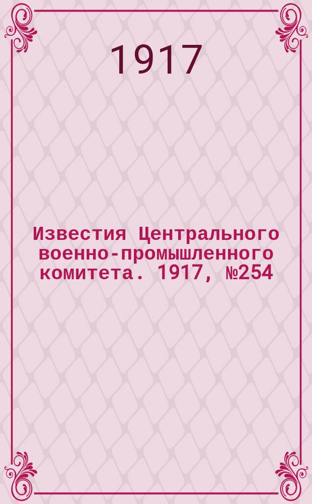 Известия Центрального военно-промышленного комитета. 1917, № 254 (12 авг.) : 1917, № 254 (12 авг.)