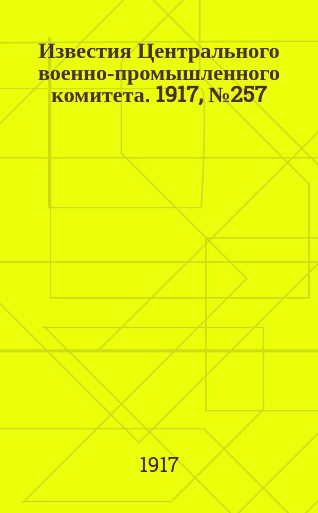 Известия Центрального военно-промышленного комитета. 1917, № 257 (25 авг.) : 1917, № 257 (25 авг.)
