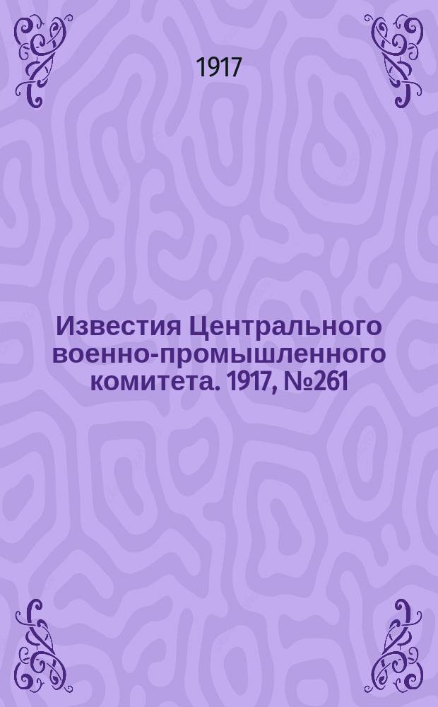 Известия Центрального военно-промышленного комитета. 1917, № 261 (13 сент.) : 1917, № 261 (13 сент.)