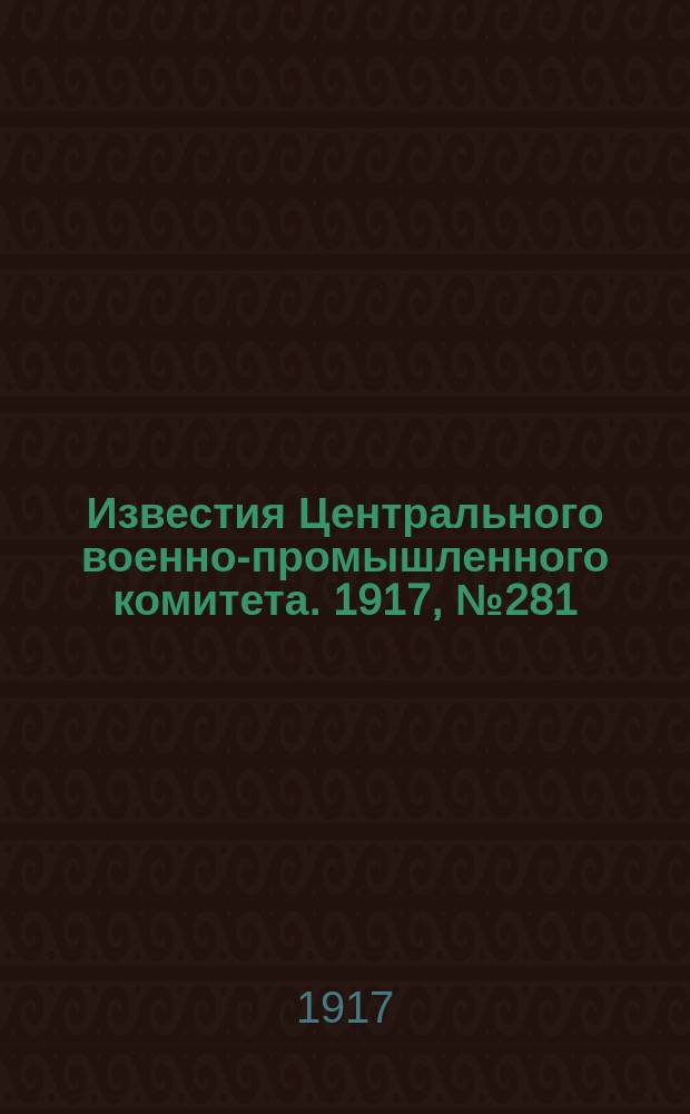 Известия Центрального военно-промышленного комитета. 1917, № 281 (29 дек.) : 1917, № 281 (29 дек.)