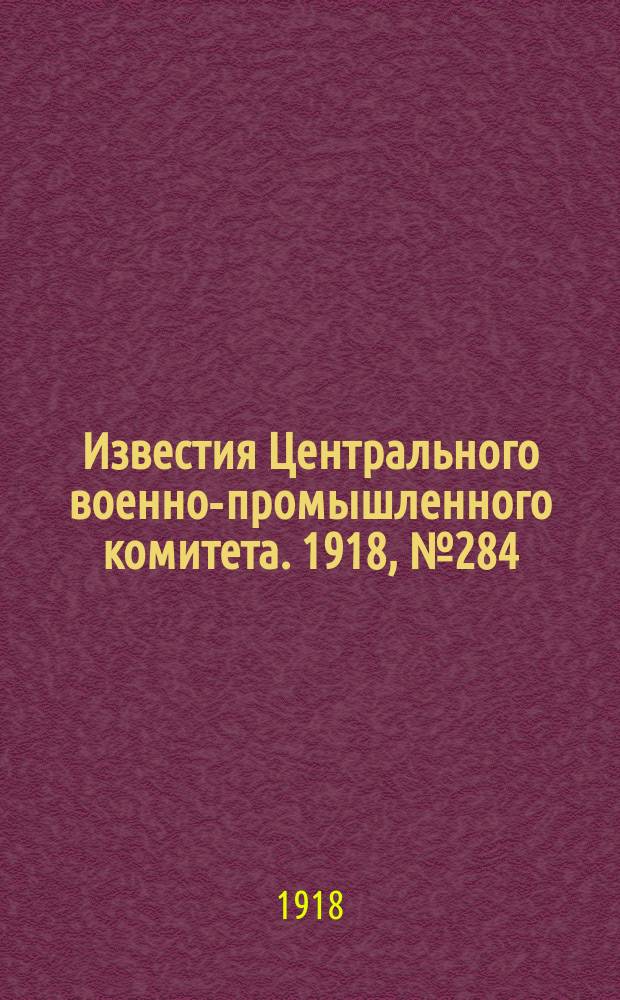 Известия Центрального военно-промышленного комитета. 1918, № 284 (19 янв.) : 1918, № 284 (19 янв.)