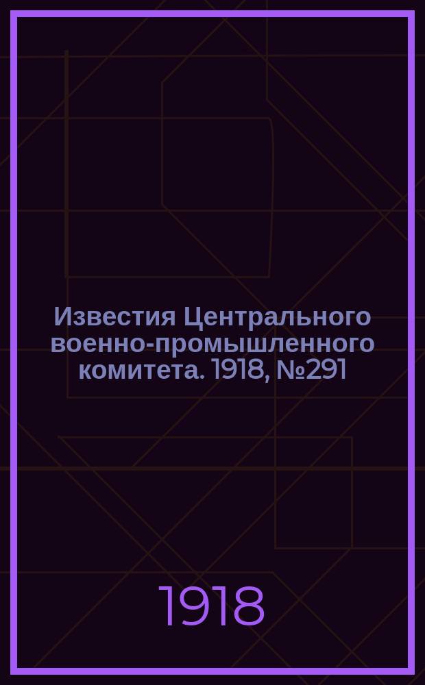 Известия Центрального военно-промышленного комитета. 1918, № 291 (27 марта) : 1918, № 291 (27 марта)