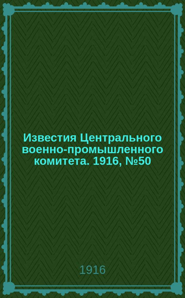 Известия Центрального военно-промышленного комитета. 1916, № 50 (17 янв.) : 1916, № 50 (17 янв.)