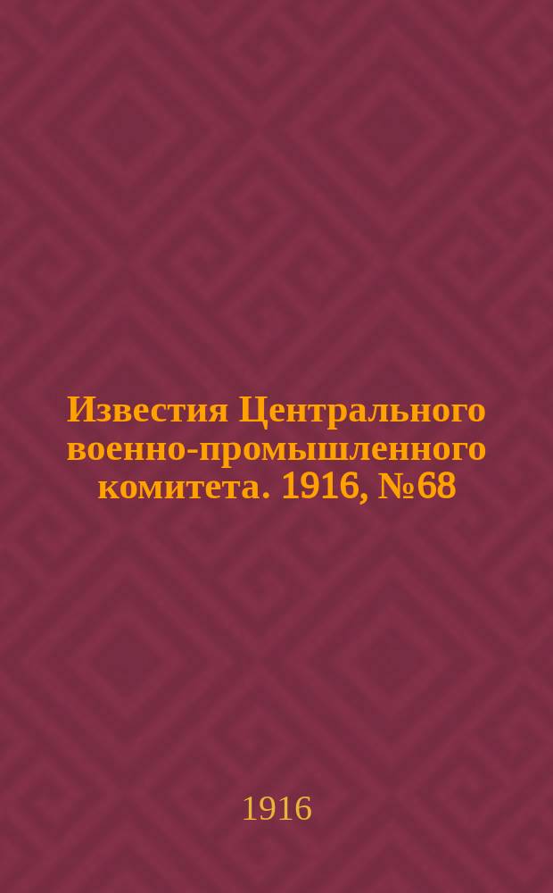 Известия Центрального военно-промышленного комитета. 1916, № 68 (8 марта) : 1916, № 68 (8 марта)