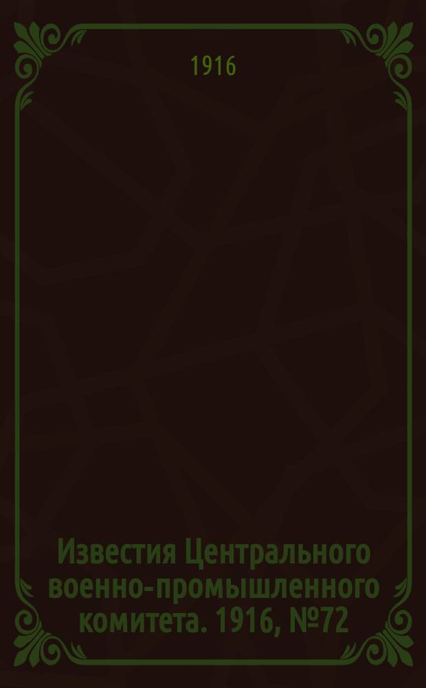 Известия Центрального военно-промышленного комитета. 1916, № 72 (17 марта) : 1916, № 72 (17 марта)