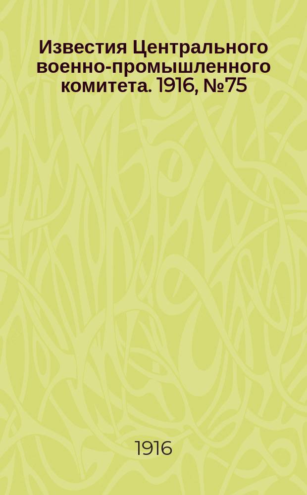 Известия Центрального военно-промышленного комитета. 1916, № 75 (24 марта) : 1916, № 75 (24 марта)