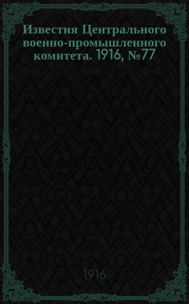Известия Центрального военно-промышленного комитета. 1916, № 77 (29 марта) : 1916, № 77 (29 марта)