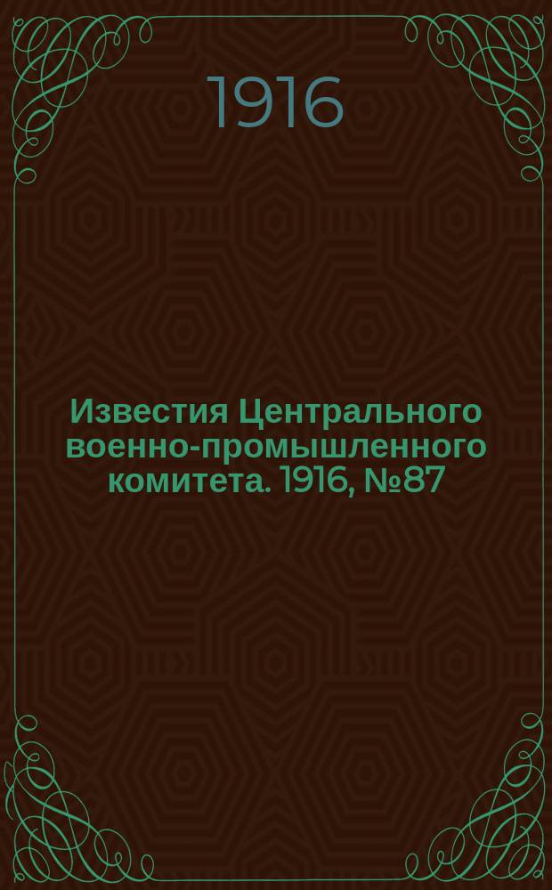 Известия Центрального военно-промышленного комитета. 1916, № 87 (26 апр.) : 1916, № 87 (26 апр.)