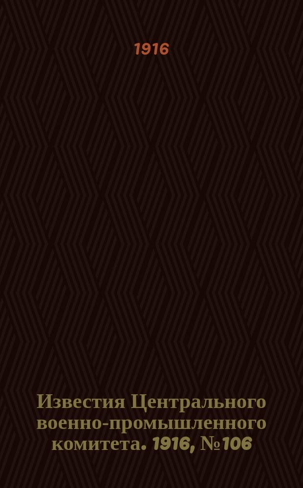 Известия Центрального военно-промышленного комитета. 1916, № 106 (9 июня) : 1916, № 106 (9 июня)