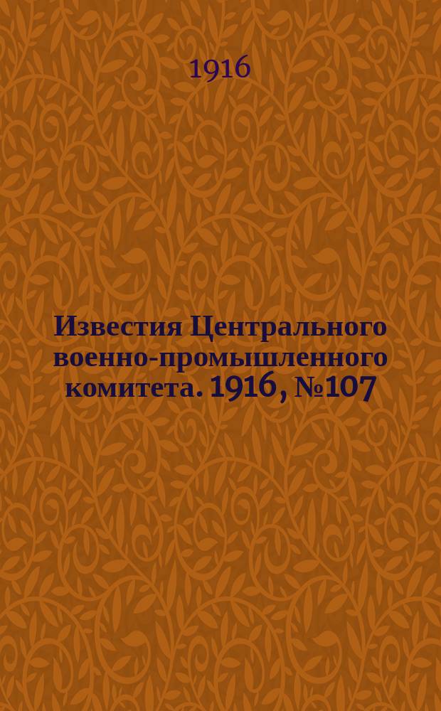Известия Центрального военно-промышленного комитета. 1916, № 107 (11 июня) : 1916, № 107 (11 июня)