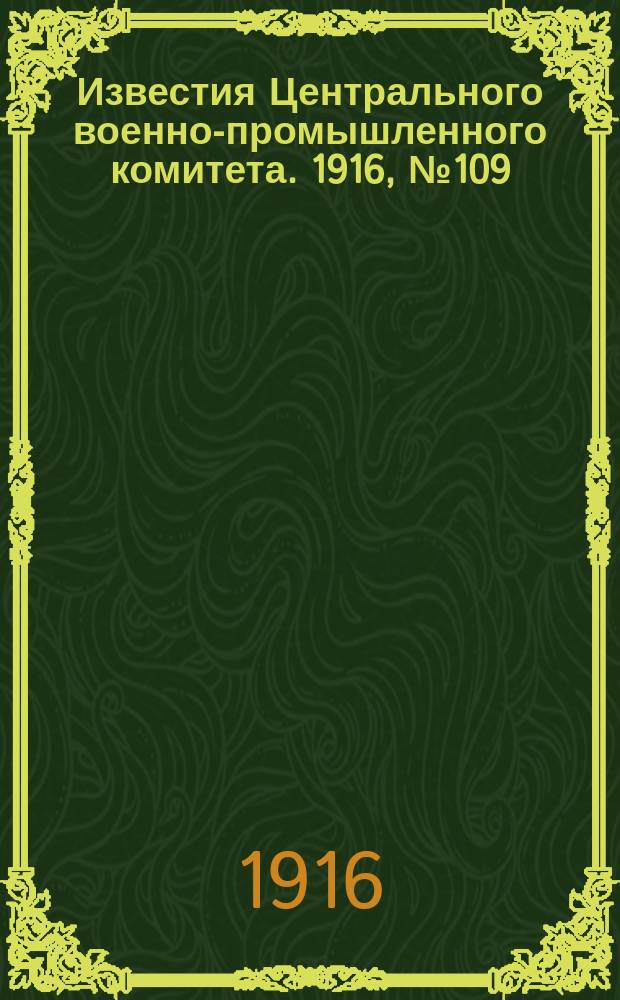 Известия Центрального военно-промышленного комитета. 1916, № 109 (16 июня) : 1916, № 109 (16 июня)