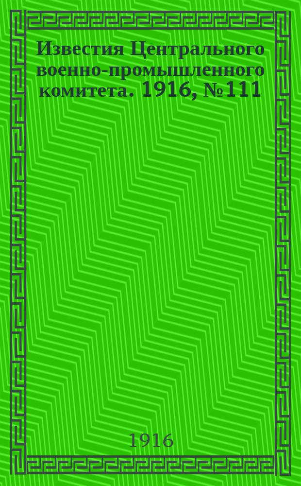 Известия Центрального военно-промышленного комитета. 1916, № 111 (21 июня) : 1916, № 111 (21 июня)