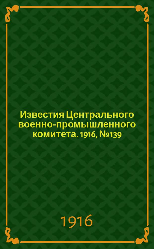 Известия Центрального военно-промышленного комитета. 1916, № 139 (30 авг.) : 1916, № 139 (30 авг.)