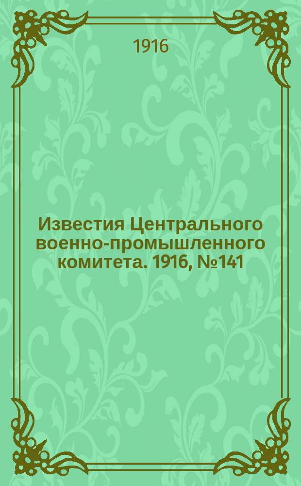 Известия Центрального военно-промышленного комитета. 1916, № 141 (6 сент.) : 1916, № 141 (6 сент.)