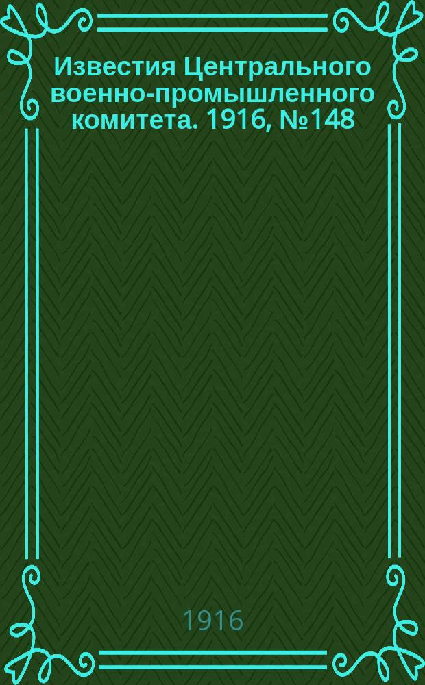 Известия Центрального военно-промышленного комитета. 1916, № 148 (22 сент.) : 1916, № 148 (22 сент.)