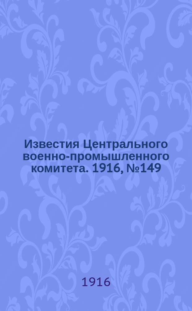 Известия Центрального военно-промышленного комитета. 1916, № 149 (24 сент.) : 1916, № 149 (24 сент.)