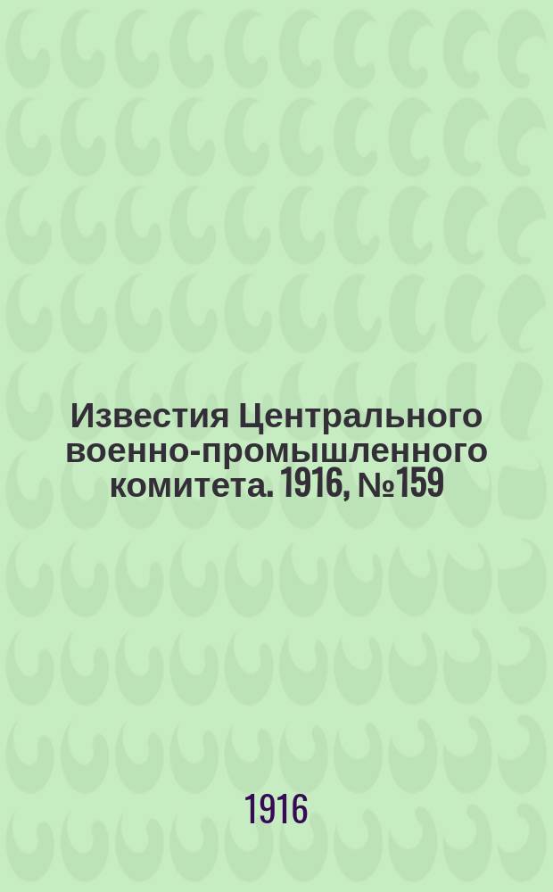 Известия Центрального военно-промышленного комитета. 1916, № 159 (18 окт.) : 1916, № 159 (18 окт.)
