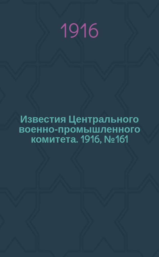 Известия Центрального военно-промышленного комитета. 1916, № 161 (25 окт.) : 1916, № 161 (25 окт.)