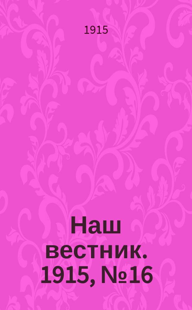 Наш вестник. 1915, №16 (7 мая)