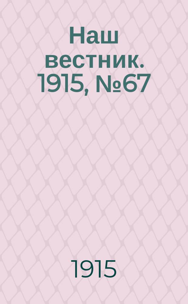 Наш вестник. 1915, №67 (8 сен.)