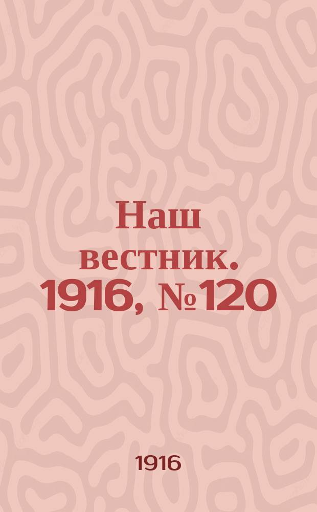 Наш вестник. 1916, №120 (9 янв.)
