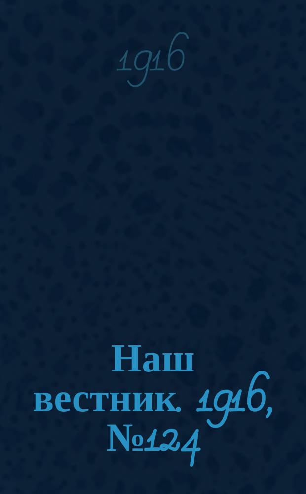 Наш вестник. 1916, №124 (19 янв.)