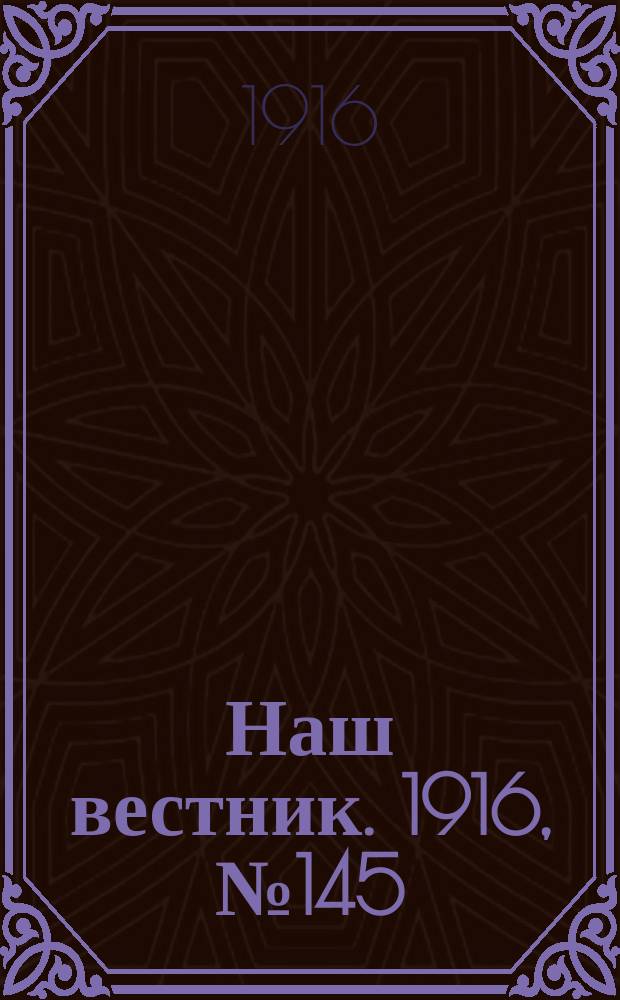Наш вестник. 1916, №145 (8 марта)