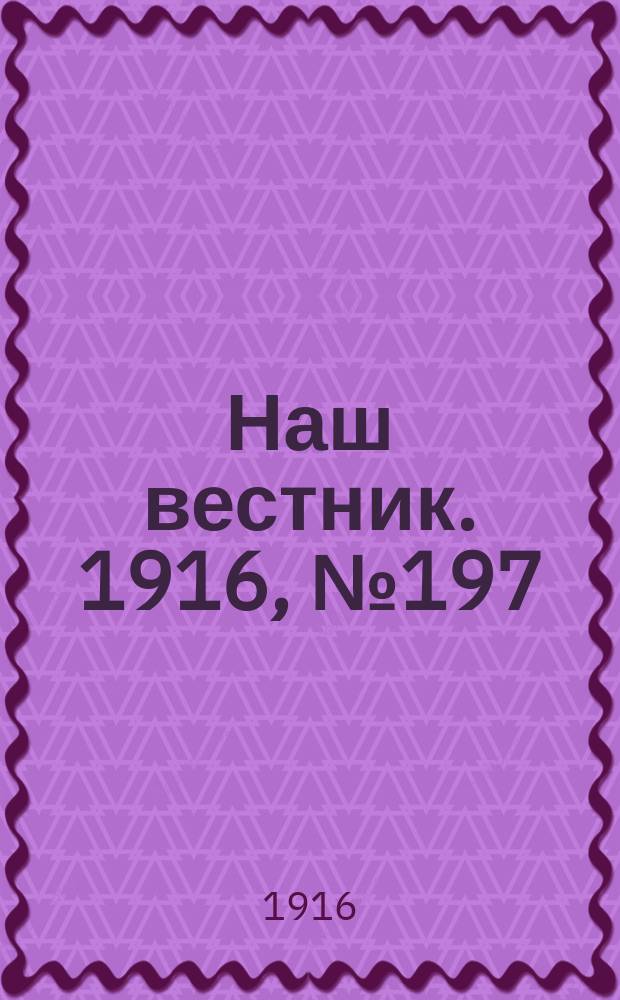 Наш вестник. 1916, №197 (7 июля)