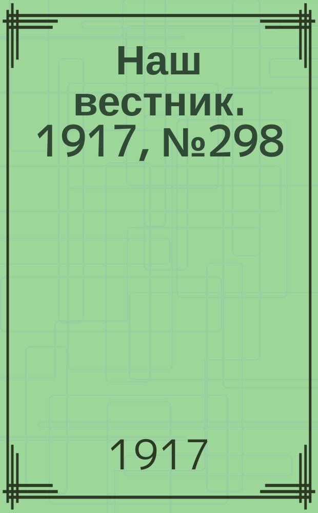Наш вестник. 1917, №298 (25 фев.)