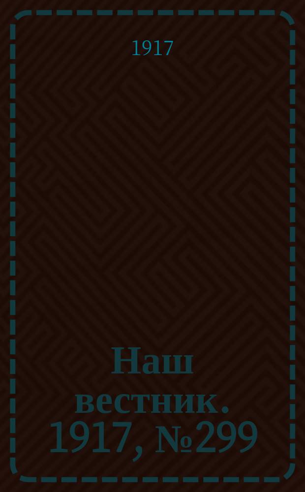Наш вестник. 1917, №299 (28 фев.)