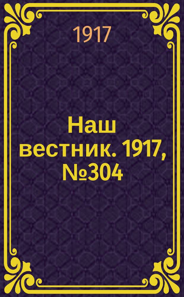 Наш вестник. 1917, №304 (9 марта)