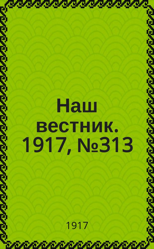 Наш вестник. 1917, №313 (19 марта)