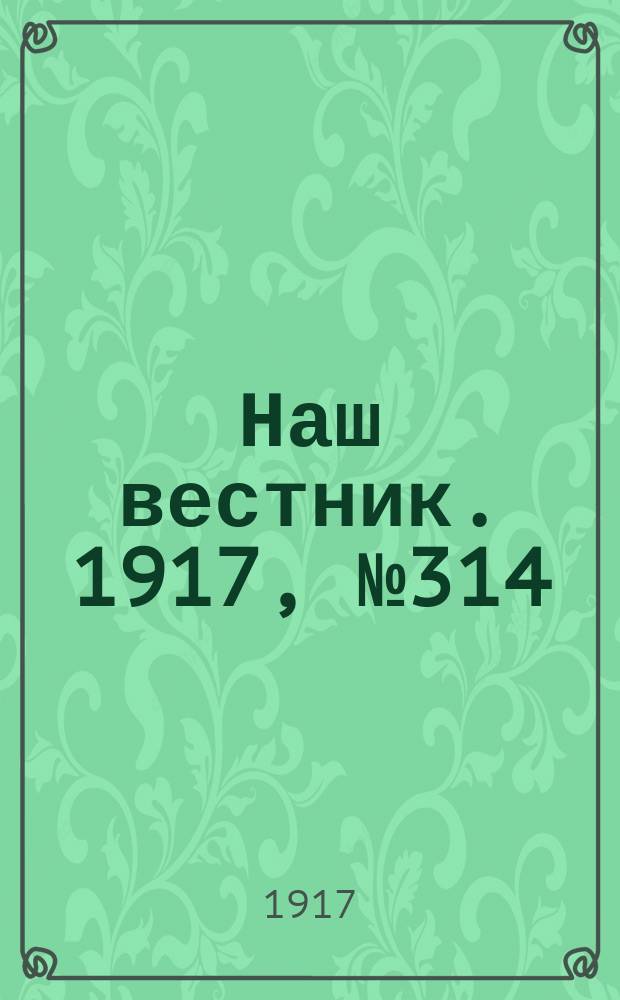 Наш вестник. 1917, №314 (21 марта)