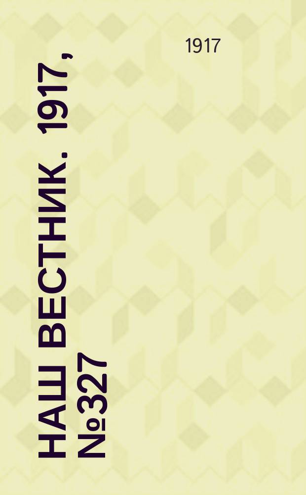 Наш вестник. 1917, №327 (5 апр.)
