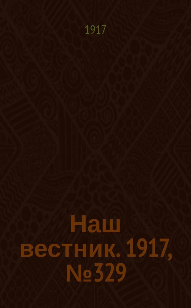 Наш вестник. 1917, №329 (7 апр.)