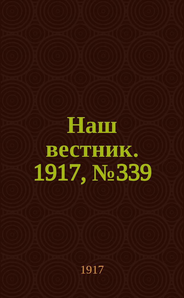 Наш вестник. 1917, №339 (20 апр.)