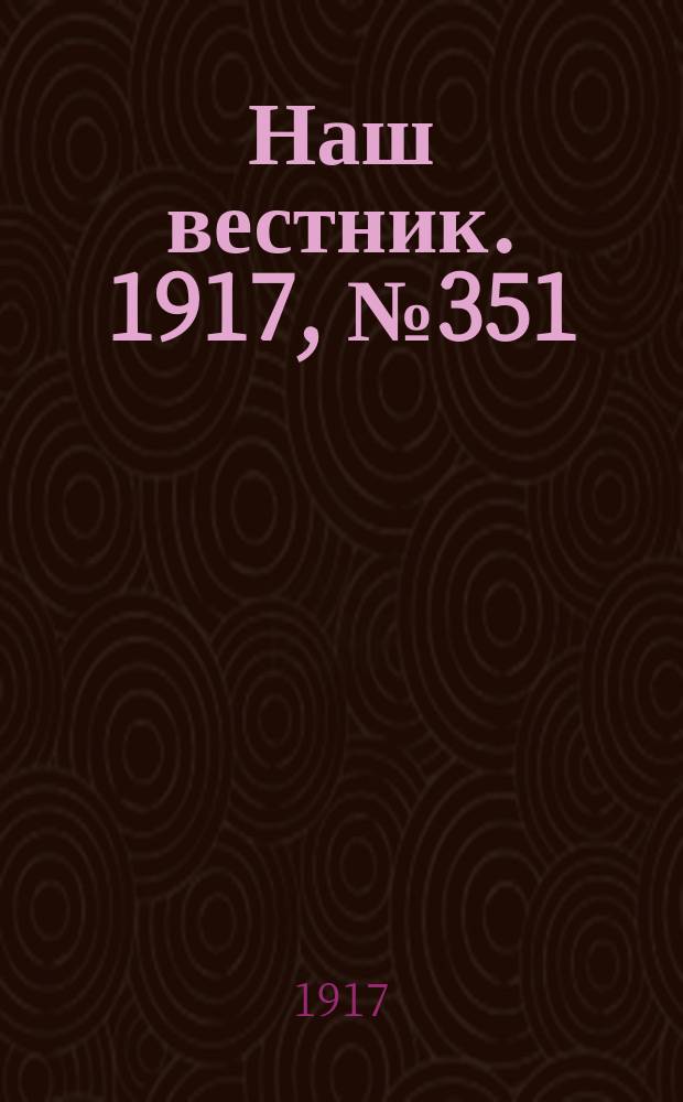 Наш вестник. 1917, №351 (4 мая)
