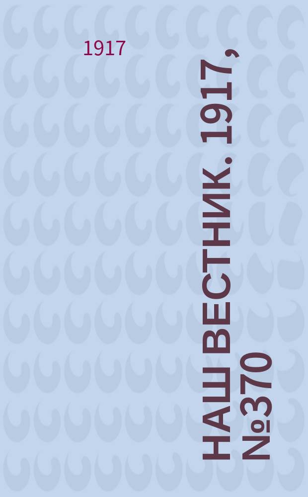 Наш вестник. 1917, №370 ([19] июнь)