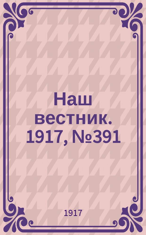 Наш вестник. 1917, №391 (21 июля)
