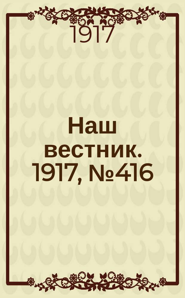 Наш вестник. 1917, №416 (19 авг.)