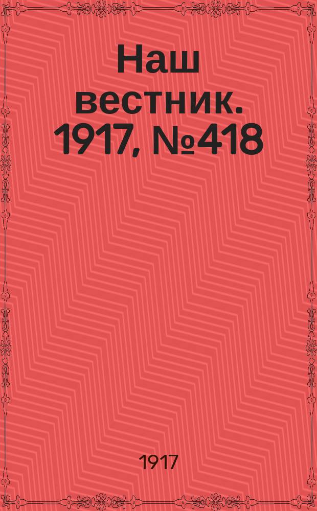 Наш вестник. 1917, №418 (22 авг.)