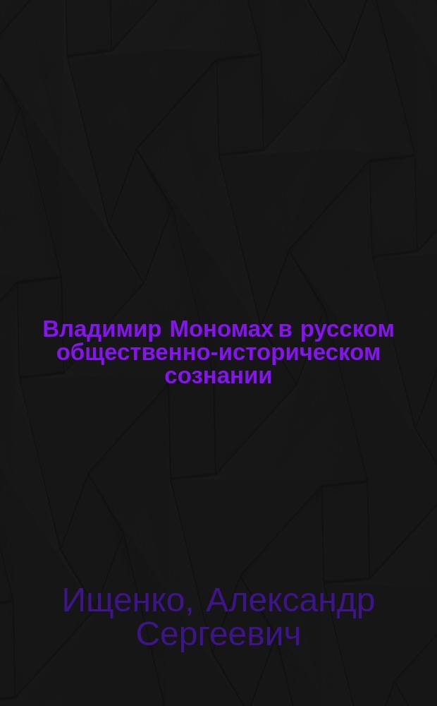 Владимир Мономах в русском общественно-историческом сознании: мифологический образ и историческая реальность