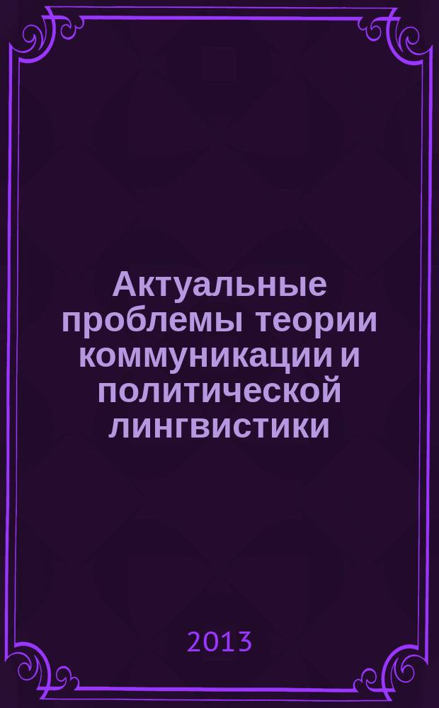 Актуальные проблемы теории коммуникации и политической лингвистики : монография